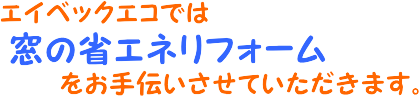 エイベックエコでは窓の省エネリフォームをお手伝いさせていただきます。